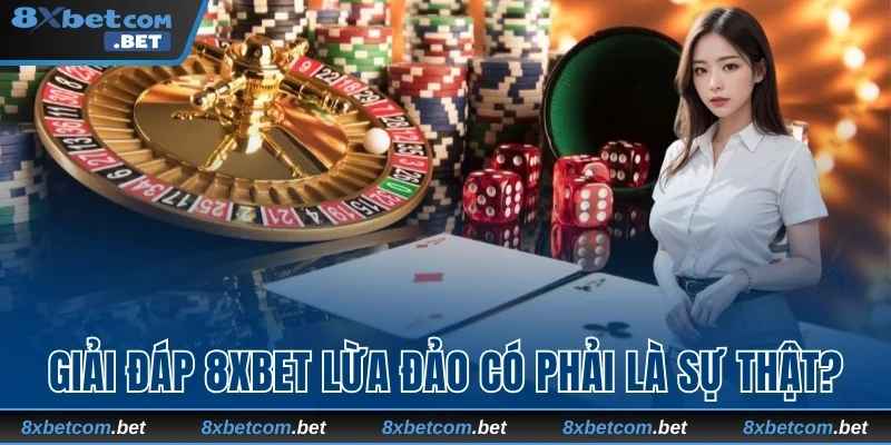 Giải đáp 8xbet lừa đảo có phải là sự thật?