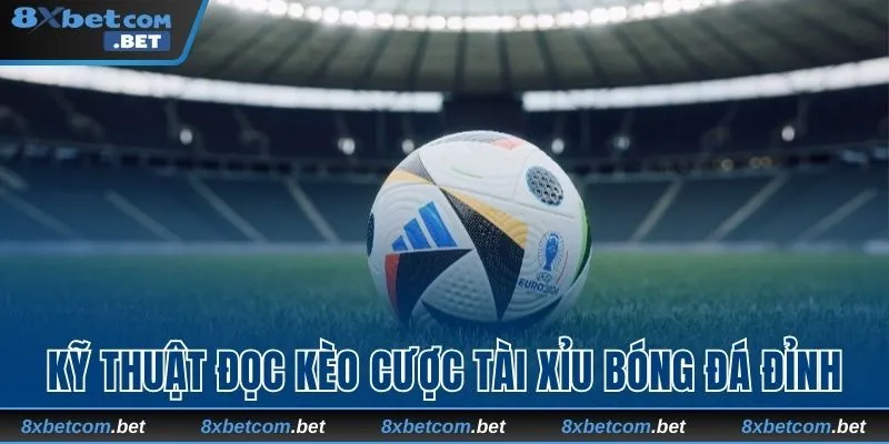 Kỹ thuật đọc kèo cược tài xỉu bóng đá đỉnh